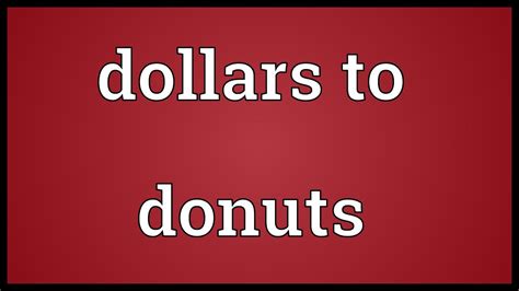 bet a dollar to a doughnut .